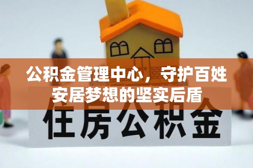 额济纳旗公积金管理中心，守护百姓安居梦想的坚实后盾
