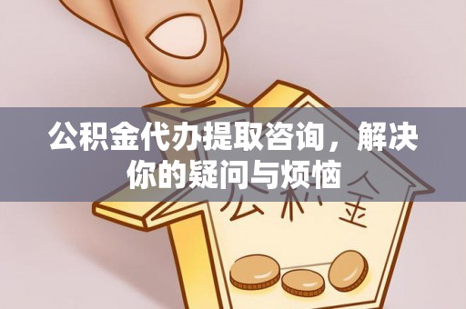 额济纳旗公积金代办提取咨询，解决你的疑问与烦恼