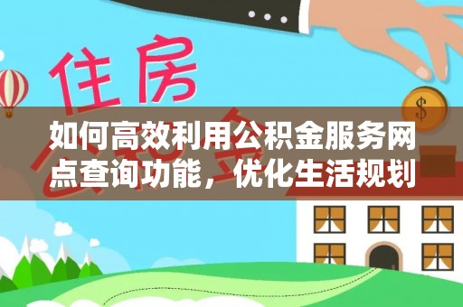额济纳旗如何高效利用公积金服务网点查询功能，优化生活规划
