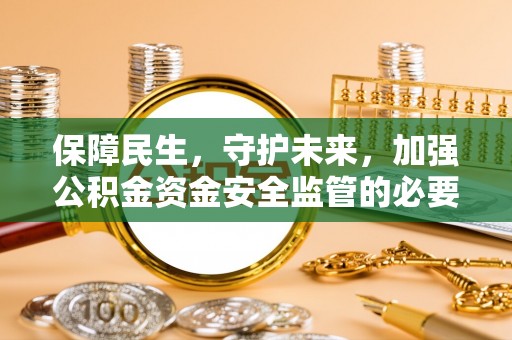 额济纳旗保障民生，守护未来，加强公积金资金安全监管的必要性与实践