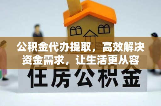 额济纳旗公积金代办提取，高效解决资金需求，让生活更从容