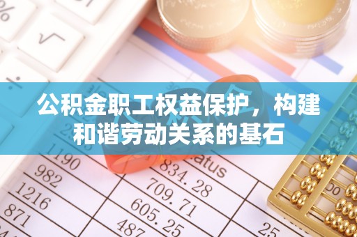 额济纳旗公积金职工权益保护，构建和谐劳动关系的基石