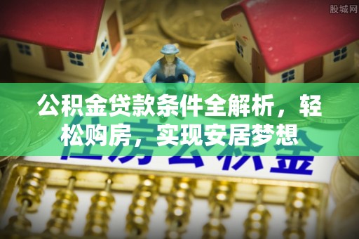 额济纳旗公积金贷款条件全解析，轻松购房，实现安居梦想