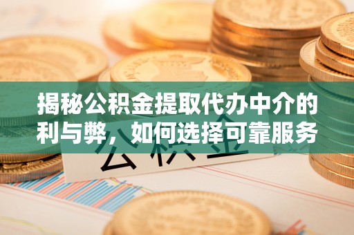 额济纳旗揭秘公积金提取代办中介的利与弊，如何选择可靠服务？