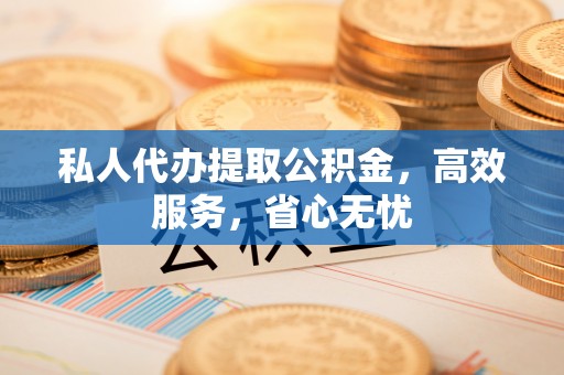 额济纳旗私人代办提取公积金，高效服务，省心无忧