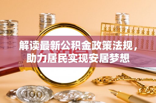 额济纳旗解读最新公积金政策法规，助力居民实现安居梦想