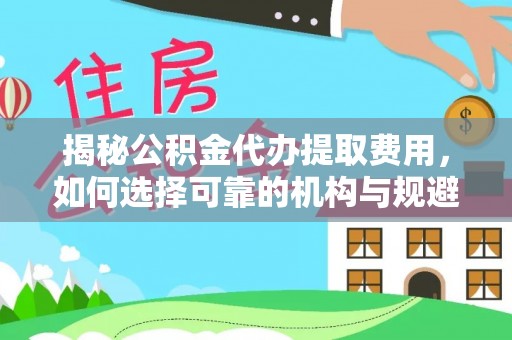 额济纳旗揭秘公积金代办提取费用，如何选择可靠的机构与规避潜在风险