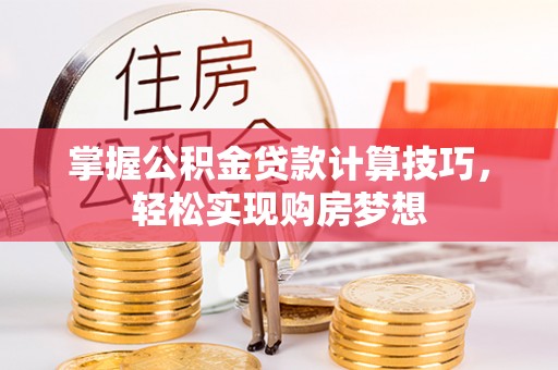 额济纳旗掌握公积金贷款计算技巧，轻松实现购房梦想