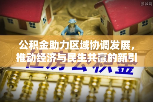 额济纳旗公积金助力区域协调发展，推动经济与民生共赢的新引擎