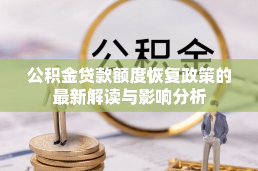 额济纳旗公积金贷款额度恢复政策的最新解读与影响分析