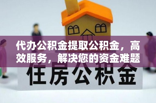 额济纳旗代办公积金提取公积金，高效服务，解决您的资金难题