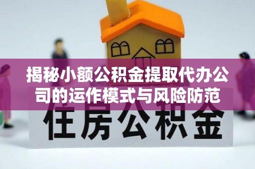 额济纳旗揭秘小额公积金提取代办公司的运作模式与风险防范
