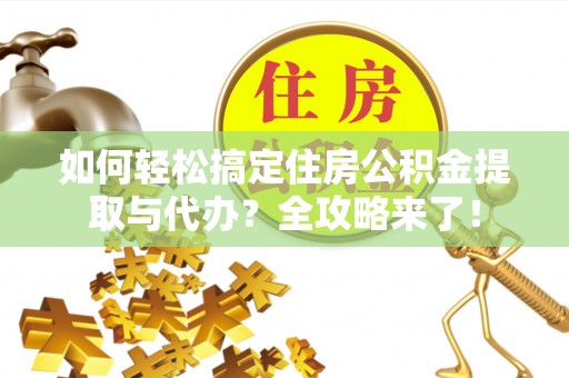 额济纳旗如何轻松搞定住房公积金提取与代办？全攻略来了！