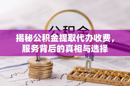 额济纳旗揭秘公积金提取代办收费，服务背后的真相与选择