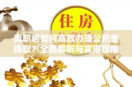 额济纳旗离职后如何高效办理公积金提取？全面解析与实用指南