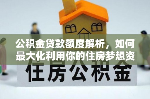 额济纳旗公积金贷款额度解析，如何最大化利用你的住房梦想资金