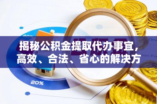 额济纳旗揭秘公积金提取代办事宜，高效、合法、省心的解决方案