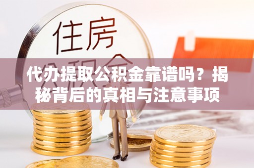 额济纳旗代办提取公积金靠谱吗？揭秘背后的真相与注意事项