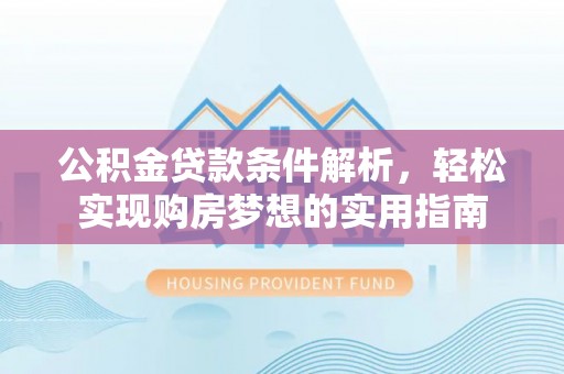 额济纳旗公积金贷款条件解析，轻松实现购房梦想的实用指南