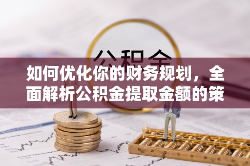额济纳旗如何优化你的财务规划，全面解析公积金提取金额的策略与技巧