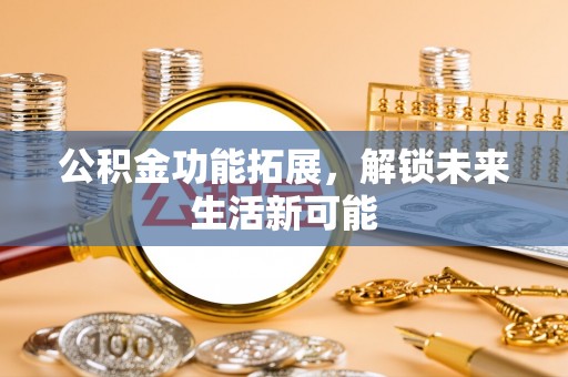额济纳旗公积金功能拓展，解锁未来生活新可能