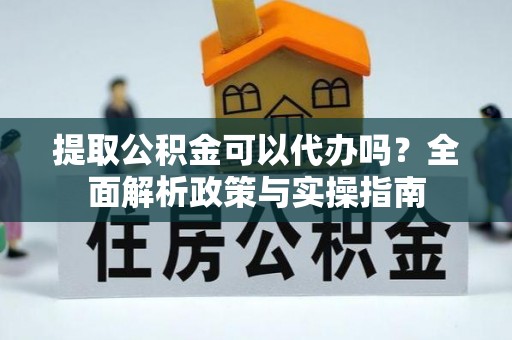 额济纳旗提取公积金可以代办吗？全面解析政策与实操指南