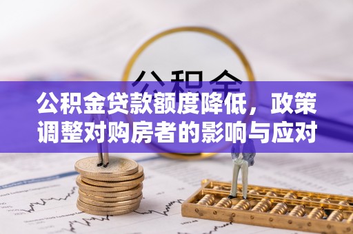 额济纳旗公积金贷款额度降低，政策调整对购房者的影响与应对策略