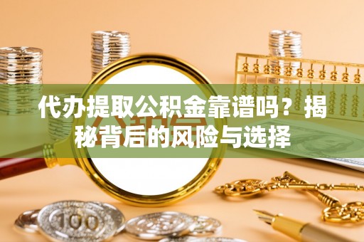 额济纳旗代办提取公积金靠谱吗？揭秘背后的风险与选择