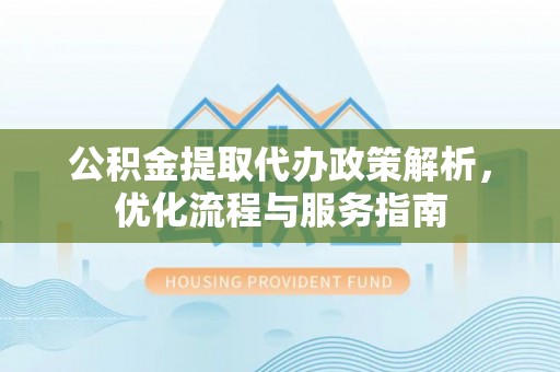 额济纳旗公积金提取代办政策解析，优化流程与服务指南
