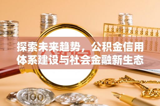 额济纳旗探索未来趋势，公积金信用体系建设与社会金融新生态