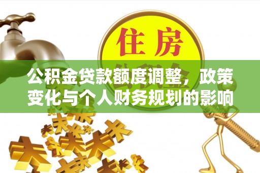 额济纳旗公积金贷款额度调整，政策变化与个人财务规划的影响