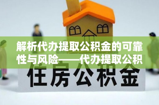 额济纳旗解析代办提取公积金的可靠性与风险——代办提取公积金靠谱吗