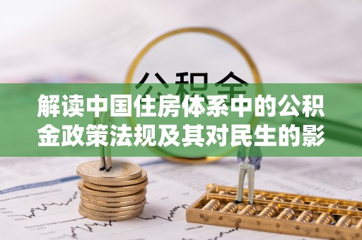 额济纳旗解读中国住房体系中的公积金政策法规及其对民生的影响