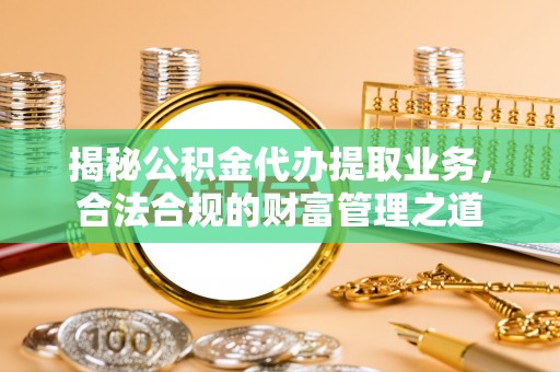 额济纳旗揭秘公积金代办提取业务，合法合规的财富管理之道