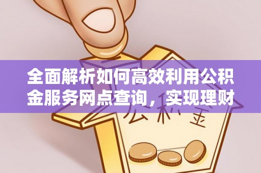 额济纳旗全面解析如何高效利用公积金服务网点查询，实现理财与生活优化