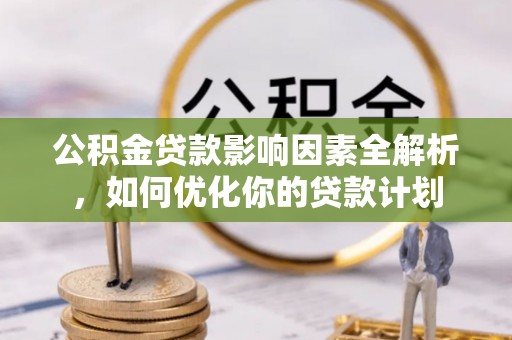 额济纳旗公积金贷款影响因素全解析，如何优化你的贷款计划