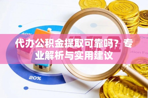 额济纳旗代办公积金提取可靠吗？专业解析与实用建议