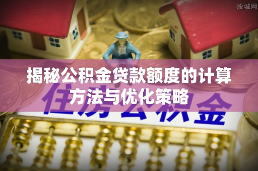 额济纳旗揭秘公积金贷款额度的计算方法与优化策略