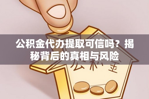 额济纳旗公积金代办提取可信吗？揭秘背后的真相与风险