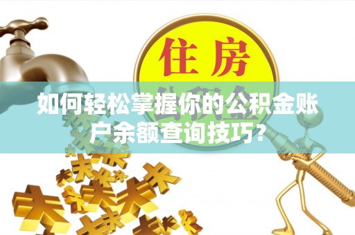 额济纳旗如何轻松掌握你的公积金账户余额查询技巧？