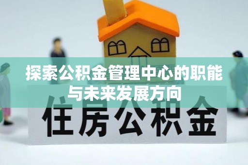 额济纳旗探索公积金管理中心的职能与未来发展方向