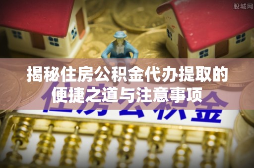 额济纳旗揭秘住房公积金代办提取的便捷之道与注意事项