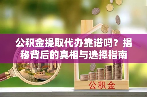 额济纳旗公积金提取代办靠谱吗？揭秘背后的真相与选择指南