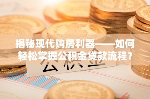 额济纳旗揭秘现代购房利器——如何轻松掌握公积金贷款流程？