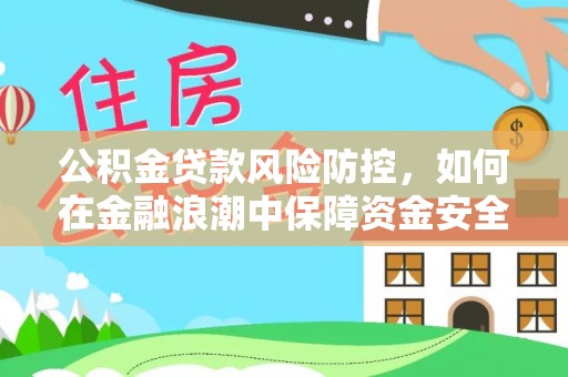 额济纳旗公积金贷款风险防控，如何在金融浪潮中保障资金安全