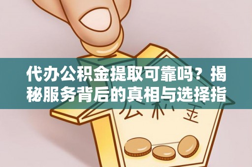额济纳旗代办公积金提取可靠吗？揭秘服务背后的真相与选择指南
