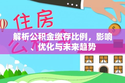 额济纳旗解析公积金缴存比例，影响、优化与未来趋势