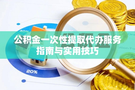 额济纳旗公积金一次性提取代办服务指南与实用技巧