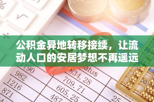 额济纳旗公积金异地转移接续，让流动人口的安居梦想不再遥远