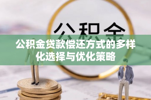 额济纳旗公积金贷款偿还方式的多样化选择与优化策略
